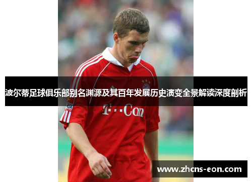 波尔蒂足球俱乐部别名渊源及其百年发展历史演变全景解读深度剖析