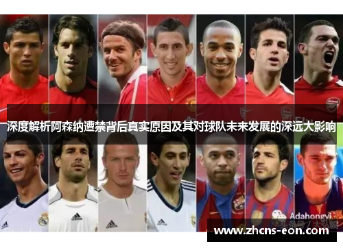深度解析阿森纳遭禁背后真实原因及其对球队未来发展的深远大影响