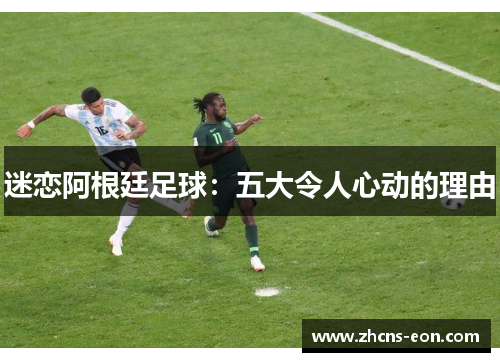 迷恋阿根廷足球:五大令人心动的理由 迷恋阿根廷足球:五大令人心动的理由